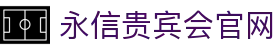 永信贵宾会·(中国)诚信为本